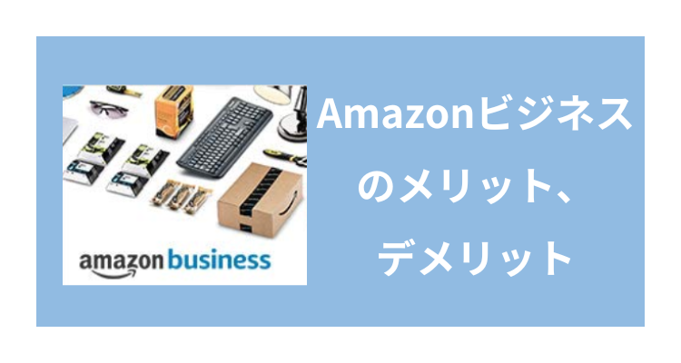 Amazonビジネスの評判〜アスクルと比較したメリット、デメリットを徹底解説～