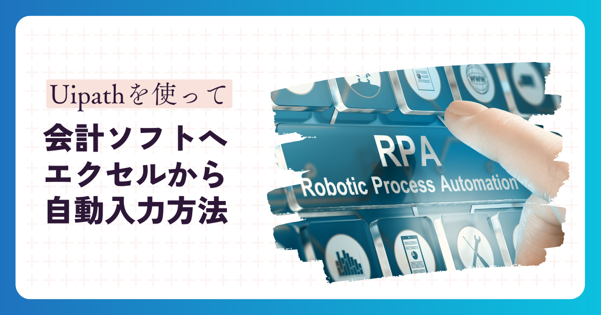 会計ソフトへエクセルから自動入力する方法～uipath、RPAで省力化する方法～